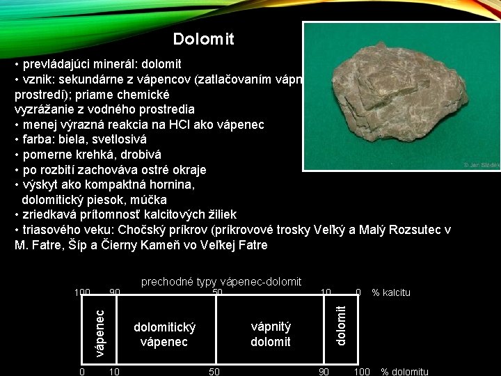 Dolomit • prevládajúci minerál: dolomit • vznik: sekundárne z vápencov (zatlačovaním vápnika horčíkom v Dolomit • prevládajúci minerál: dolomit • vznik: sekundárne z vápencov (zatlačovaním vápnika horčíkom v