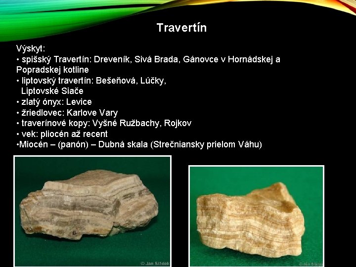 Travertín Výskyt: • spišský Travertín: Dreveník, Sivá Brada, Gánovce v Hornádskej a Popradskej kotline Travertín Výskyt: • spišský Travertín: Dreveník, Sivá Brada, Gánovce v Hornádskej a Popradskej kotline
