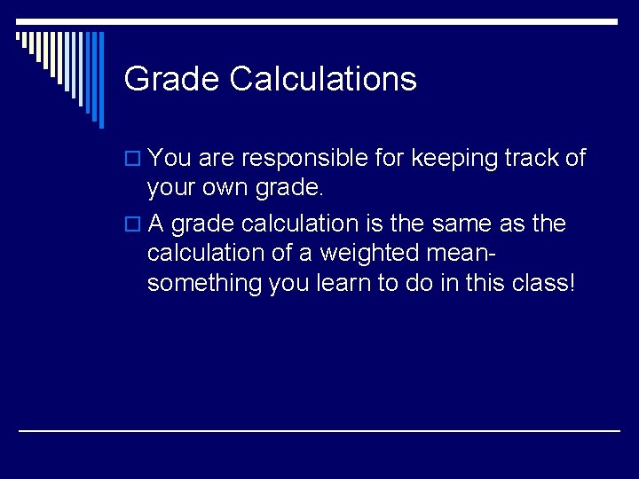 Grade Calculations o You are responsible for keeping track of your own grade. o