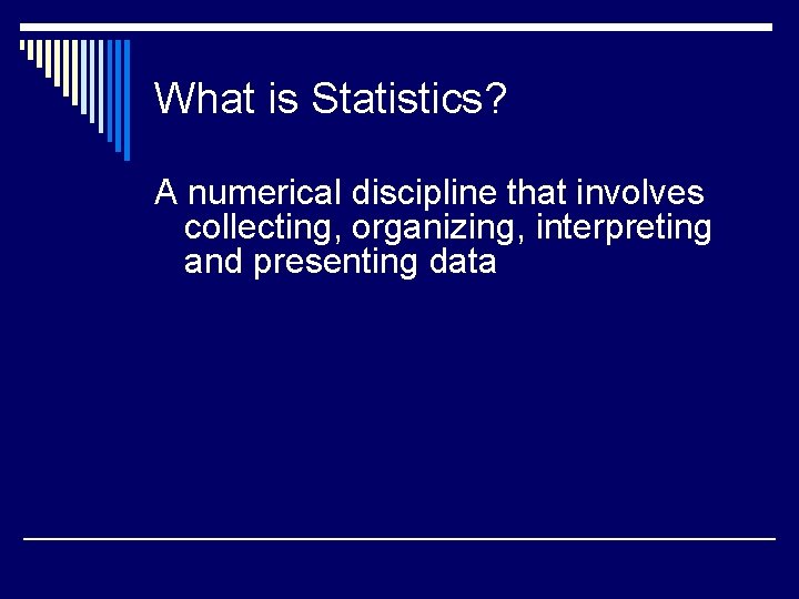 What is Statistics? A numerical discipline that involves collecting, organizing, interpreting and presenting data