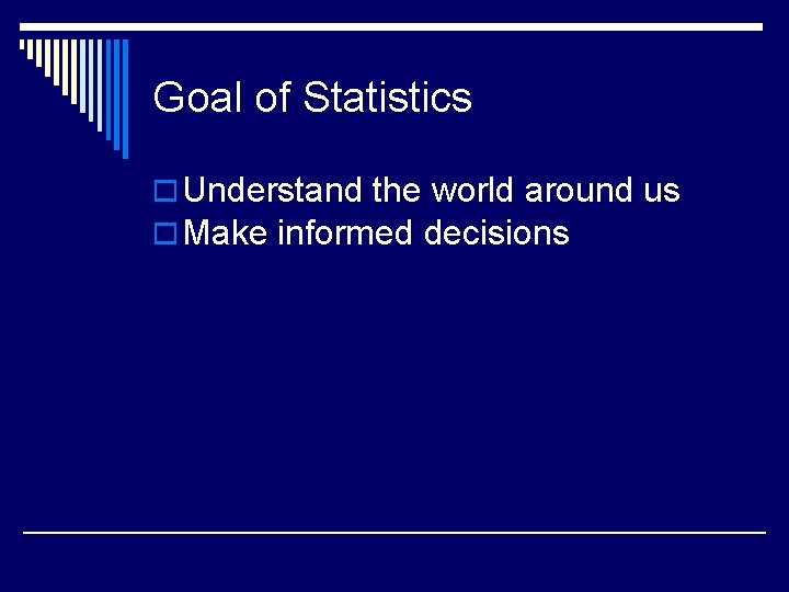 Goal of Statistics o Understand the world around us o Make informed decisions 