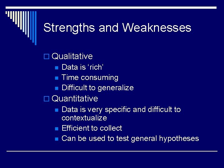 Strengths and Weaknesses o Qualitative n Data is ‘rich’ n Time consuming n Difficult