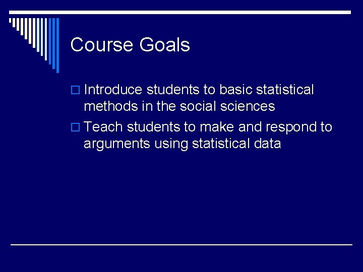 Course Goals o Introduce students to basic statistical methods in the social sciences o