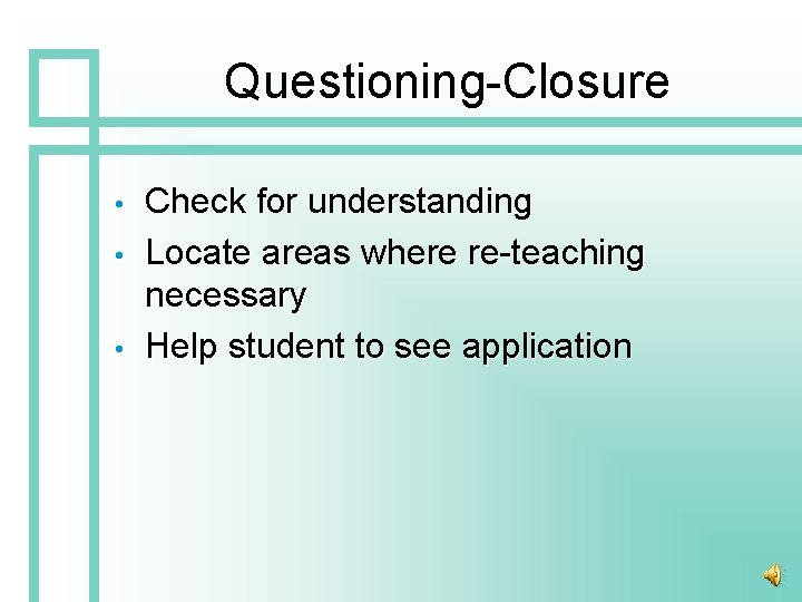 Questioning-Closure • • • Check for understanding Locate areas where re-teaching necessary Help student