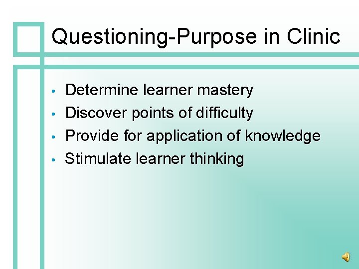 Questioning-Purpose in Clinic • • Determine learner mastery Discover points of difficulty Provide for