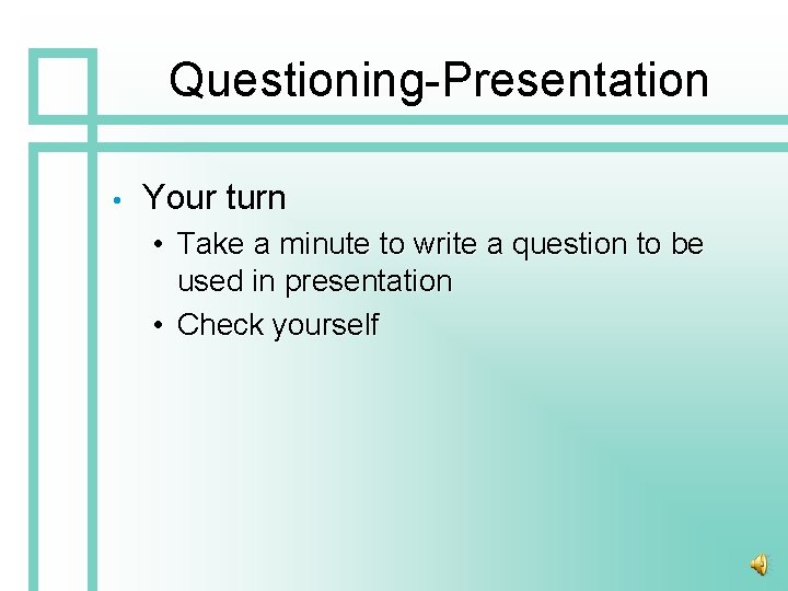 Questioning-Presentation • Your turn • Take a minute to write a question to be