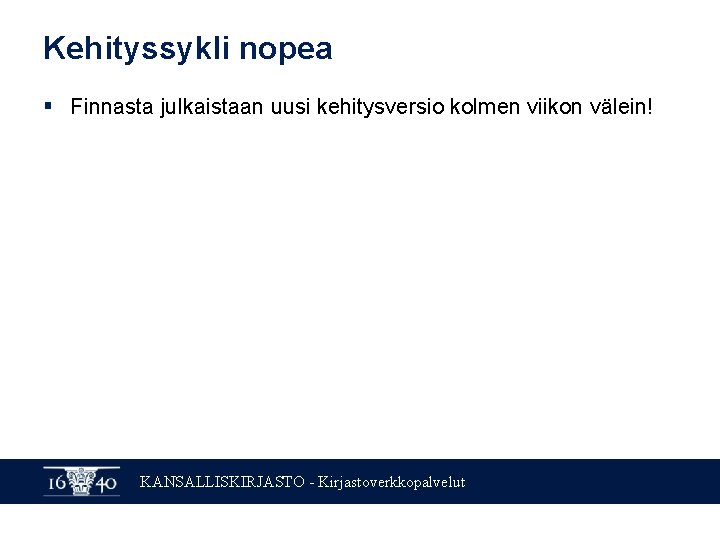Kehityssykli nopea § Finnasta julkaistaan uusi kehitysversio kolmen viikon välein! KANSALLISKIRJASTO - Kirjastoverkkopalvelut Kehityssykli nopea § Finnasta julkaistaan uusi kehitysversio kolmen viikon välein! KANSALLISKIRJASTO - Kirjastoverkkopalvelut