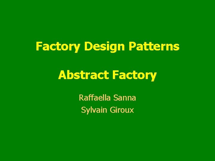 Factory Design Patterns Abstract Factory Raffaella Sanna Sylvain Giroux 