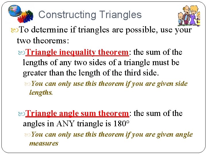 Constructing Triangles To determine if triangles are possible, use your two theorems: Triangle inequality
