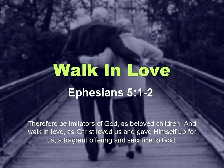 Walk In Love Ephesians 5: 1 -2 Therefore be imitators of God, as beloved