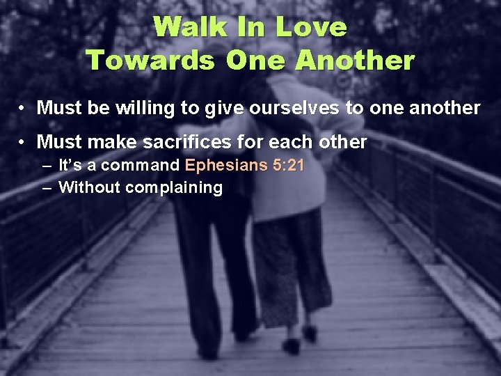 Walk In Love Towards One Another • Must be willing to give ourselves to