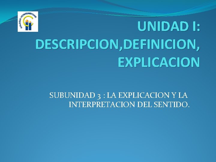 UNIDAD I: DESCRIPCION, DEFINICION, EXPLICACION SUBUNIDAD 3 : LA EXPLICACION Y LA INTERPRETACION DEL