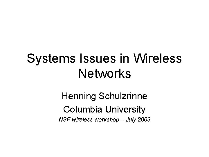 Systems Issues in Wireless Networks Henning Schulzrinne Columbia University NSF wireless workshop – July