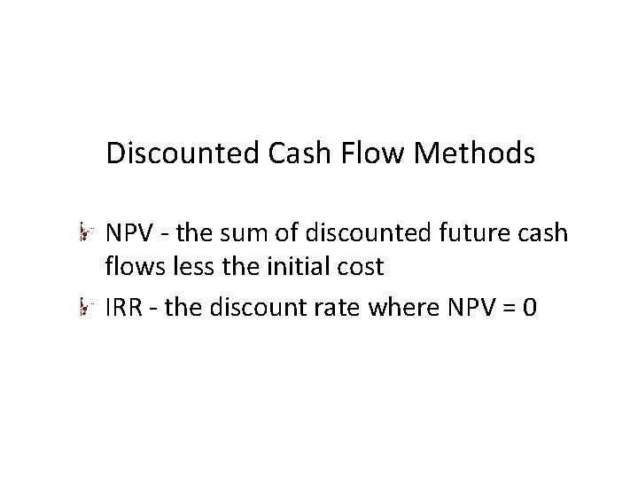 Discounted Cash Flow Methods NPV - the sum of discounted future cash flows less