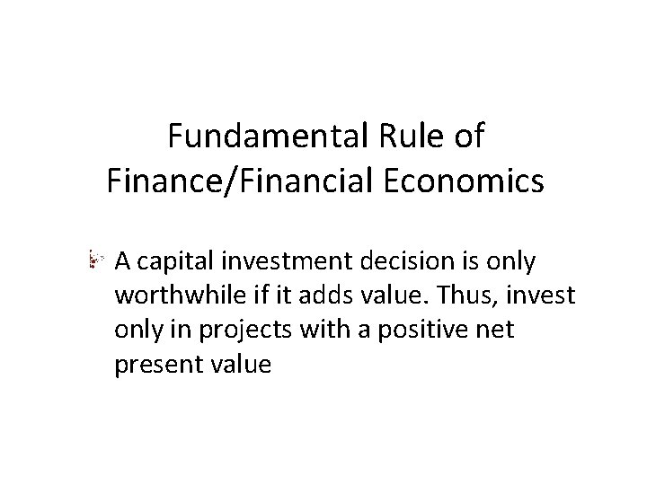 Fundamental Rule of Finance/Financial Economics A capital investment decision is only worthwhile if it