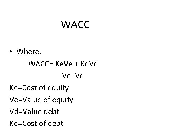 WACC • Where, WACC= Ke. Ve + Kd. Vd Ve+Vd Ke=Cost of equity Ve=Value