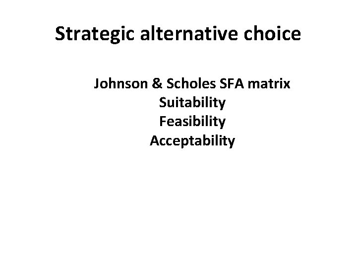 Strategic alternative choice Johnson & Scholes SFA matrix Suitability Feasibility Acceptability 