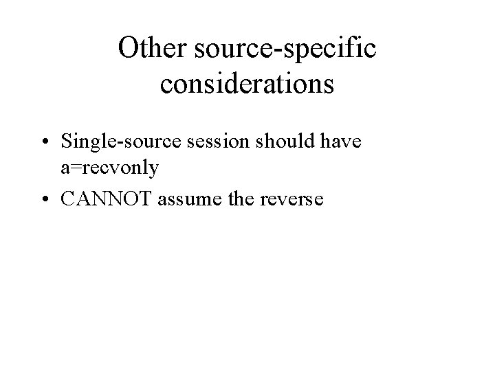Other source-specific considerations • Single-source session should have a=recvonly • CANNOT assume the reverse
