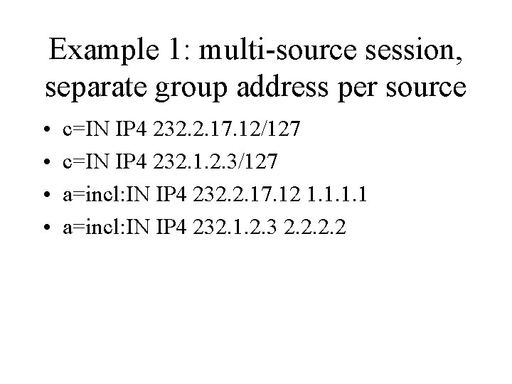 Example 1: multi-source session, separate group address per source • • c=IN IP 4