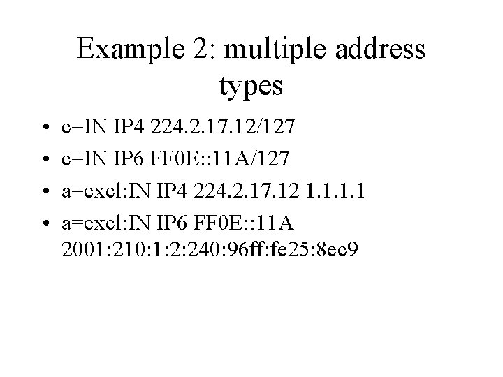 Example 2: multiple address types • • c=IN IP 4 224. 2. 17. 12/127