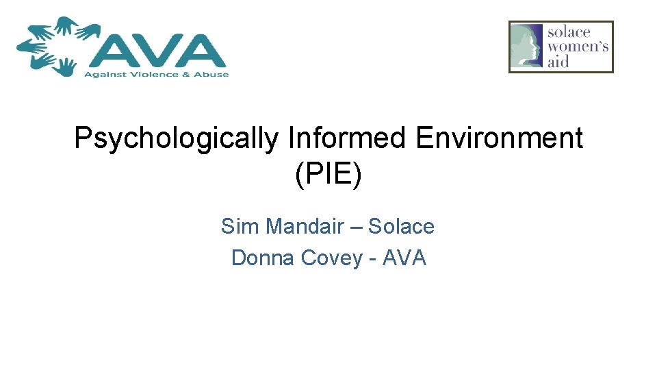 Psychologically Informed Environment (PIE) Sim Mandair – Solace Donna Covey - AVA 