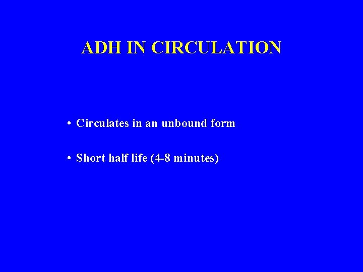 ADH IN CIRCULATION • Circulates in an unbound form • Short half life (4