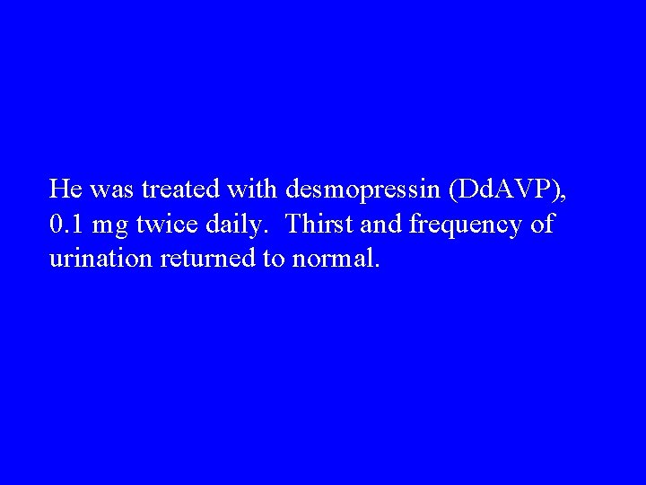 He was treated with desmopressin (Dd. AVP), 0. 1 mg twice daily. Thirst and