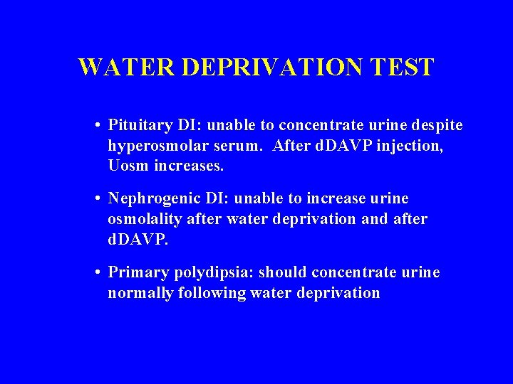 WATER DEPRIVATION TEST • Pituitary DI: unable to concentrate urine despite hyperosmolar serum. After
