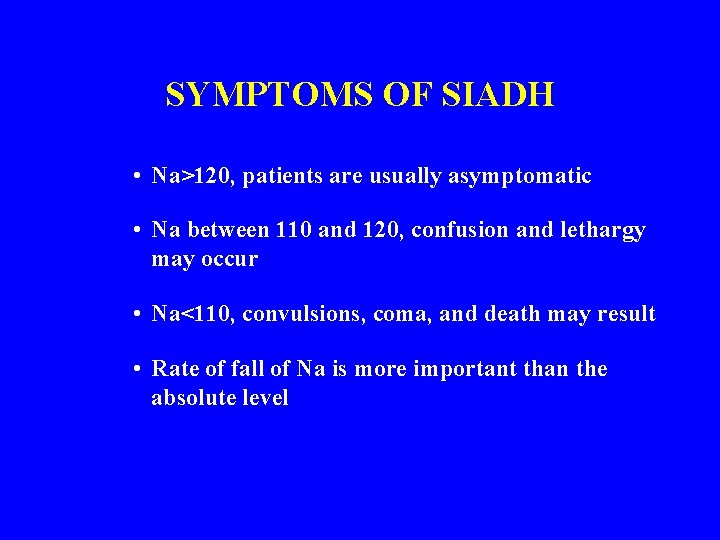 SYMPTOMS OF SIADH • Na>120, patients are usually asymptomatic • Na between 110 and