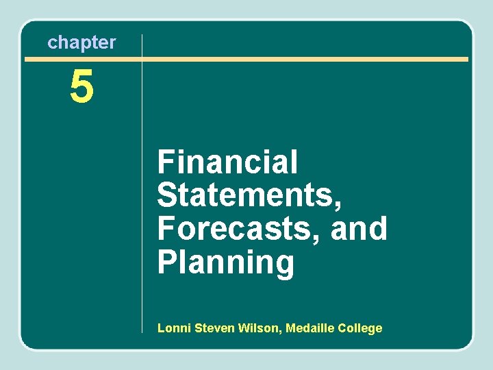 chapter 5 Financial Statements, Forecasts, and Planning Lonni Steven Wilson, Medaille College 