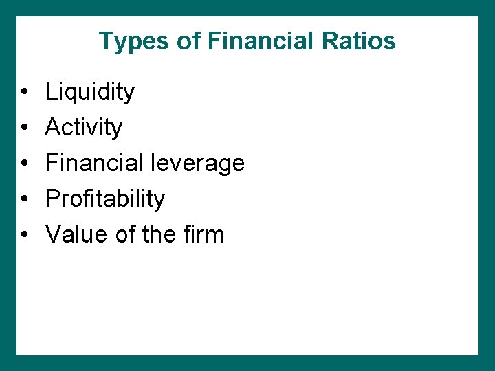 Types of Financial Ratios • • • Liquidity Activity Financial leverage Profitability Value of