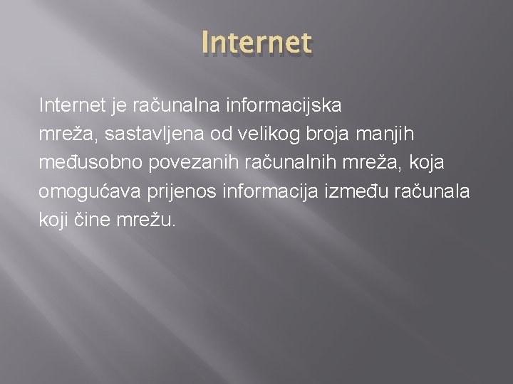 Internet je računalna informacijska mreža, sastavljena od velikog broja manjih međusobno povezanih računalnih mreža,