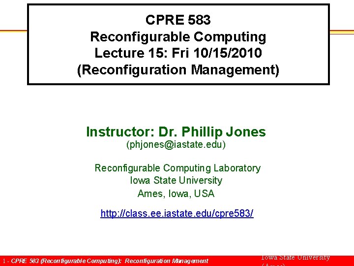 CPRE 583 Reconfigurable Computing Lecture 15: Fri 10/15/2010 (Reconfiguration Management) Instructor: Dr. Phillip Jones