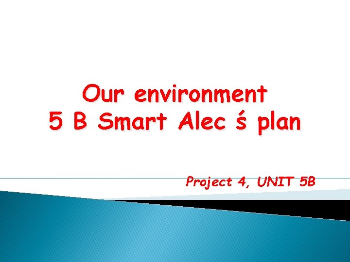 Our environment 5 B Smart Alec ś plan Project 4, UNIT 5 B 