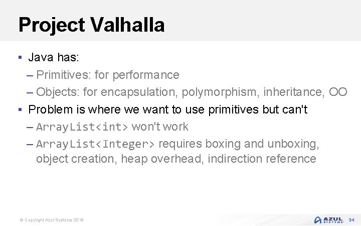 Project Valhalla § Java has: – Primitives: for performance – Objects: for encapsulation, polymorphism,