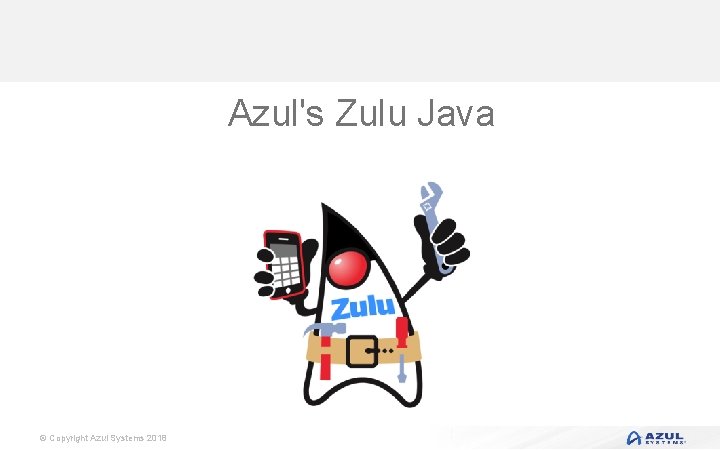 Azul's Zulu Java © Copyright Azul Systems 2018 