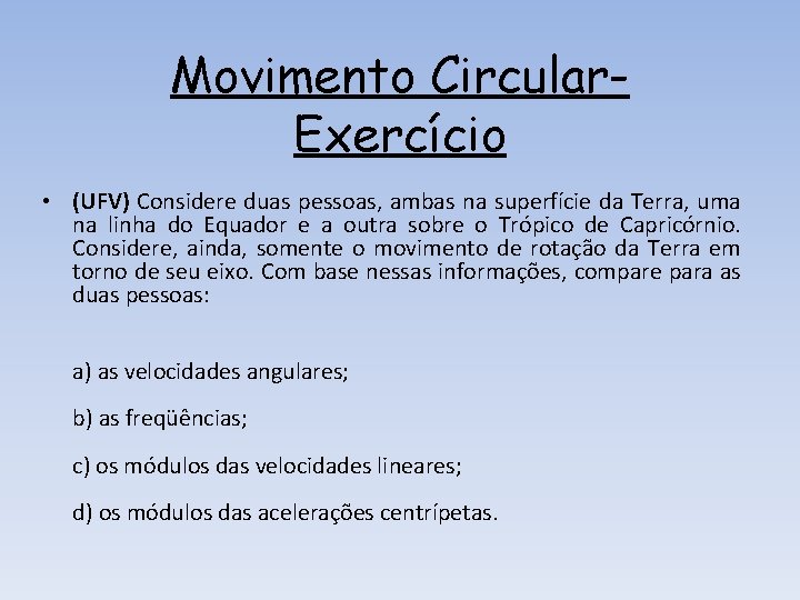 Movimento Circular. Exercício • (UFV) Considere duas pessoas, ambas na superfície da Terra, uma Movimento Circular. Exercício • (UFV) Considere duas pessoas, ambas na superfície da Terra, uma