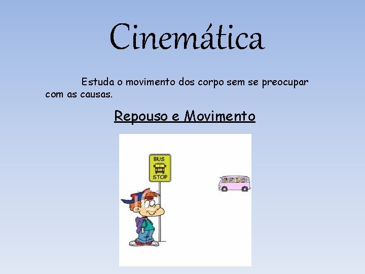 Cinemática Estuda o movimento dos corpo sem se preocupar com as causas. Repouso e Cinemática Estuda o movimento dos corpo sem se preocupar com as causas. Repouso e