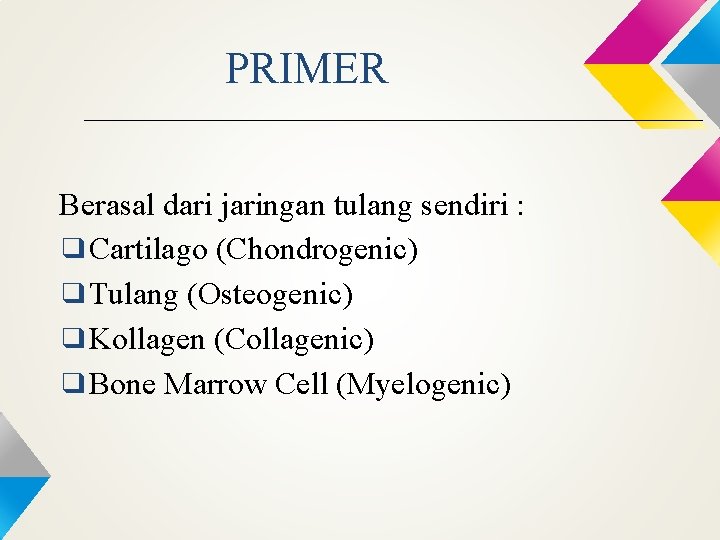 PRIMER Berasal dari jaringan tulang sendiri : ❑Cartilago (Chondrogenic) ❑Tulang (Osteogenic) ❑Kollagen (Collagenic) ❑Bone