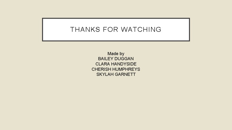 THANKS FOR WATCHING Made by BAILEY DUGGAN CLARA HANDYSIDE CHERISH HUMPHREYS SKYLAH GARNETT 