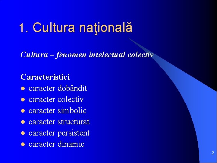 1. Cultura naţională Cultura – fenomen intelectual colectiv Caracteristici l caracter dobândit l caracter
