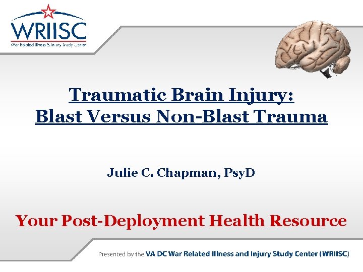 Traumatic Brain Injury: Blast Versus Non-Blast Trauma Julie C. Chapman, Psy. D Your Post-Deployment