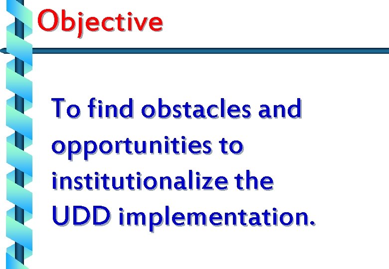 Objective To find obstacles and opportunities to institutionalize the UDD implementation. 