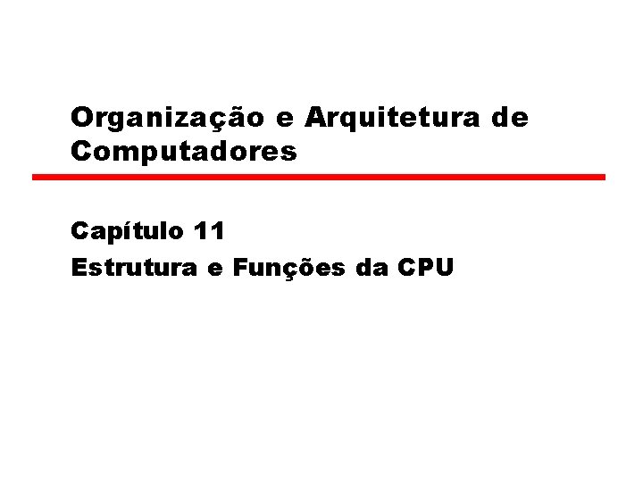 Organização e Arquitetura de Computadores Capítulo 11 Estrutura e Funções da CPU 