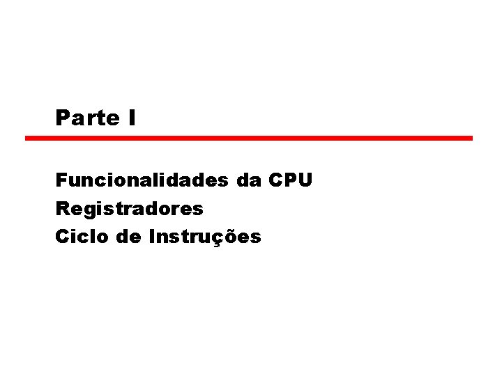 Parte I Funcionalidades da CPU Registradores Ciclo de Instruções 