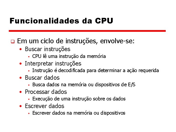 Funcionalidades da CPU q Em um ciclo de instruções, envolve-se: • Buscar instruções §