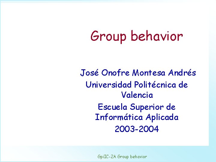 Group behavior José Onofre Montesa Andrés Universidad Politécnica de Valencia Escuela Superior de Informática