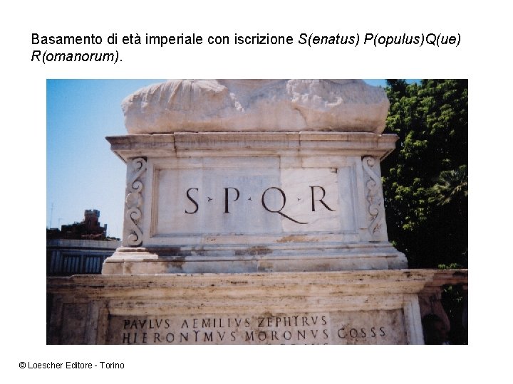 Basamento di età imperiale con iscrizione S(enatus) P(opulus)Q(ue) R(omanorum). © Loescher Editore - Torino