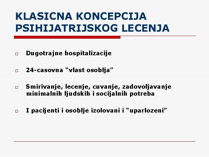 KLASICNA KONCEPCIJA PSIHIJATRIJSKOG LECENJA o Dugotrajne hospitalizacije o 24 -casovna “vlast osoblja” o o KLASICNA KONCEPCIJA PSIHIJATRIJSKOG LECENJA o Dugotrajne hospitalizacije o 24 -casovna “vlast osoblja” o o