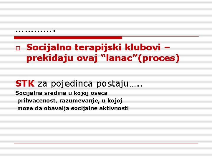 …………. o Socijalno terapijski klubovi – prekidaju ovaj “lanac”(proces) STK za pojedinca postaju…. . …………. o Socijalno terapijski klubovi – prekidaju ovaj “lanac”(proces) STK za pojedinca postaju…. .